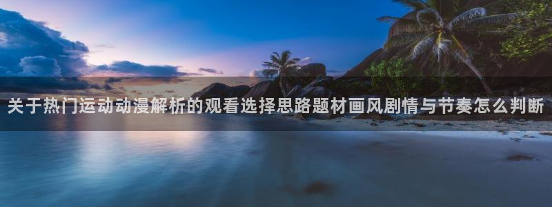 2026omofun动漫免费观看:关于热门运动动漫解析的观看选择思路题材画风剧情与节奏怎么判断配图