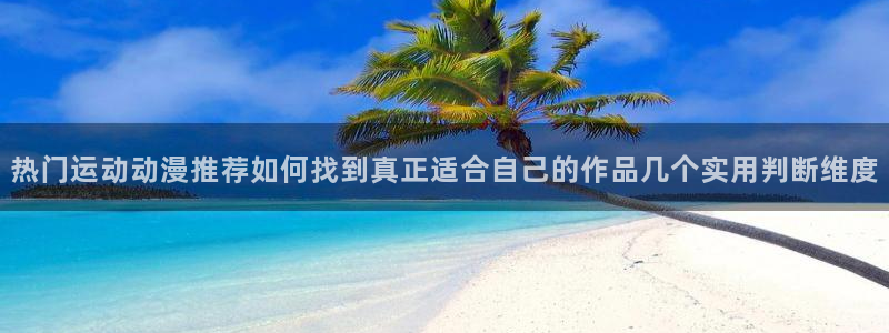 omofun免费动漫在线观看:热门运动动漫推荐如何找到真正适合自己的作品几个实用判断维度配图