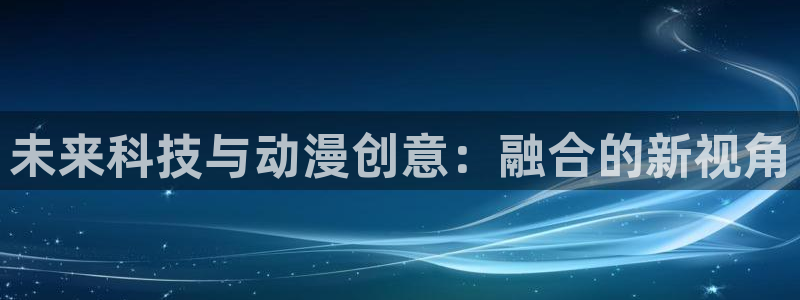 omofun连载排行榜:未来科技与动漫创意:融合的新视角配图