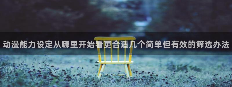 omofun高分作品:动漫能力设定从哪里开始看更合适几个简单但有效的筛选办法配图