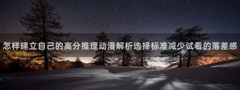 omofun全集在线观看：怎样建立自己的高分推理动漫解析选择标准减少试看的落差感配图