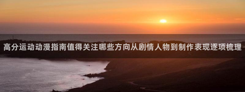 omofun动漫在线:高分运动动漫指南值得关注哪些方向从剧情人物到制作表现逐项梳理配图
