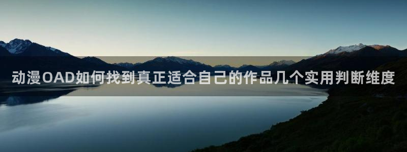 omofun动漫完整版:动漫OAD如何找到真正适合自己的作品几个实用判断维度配图