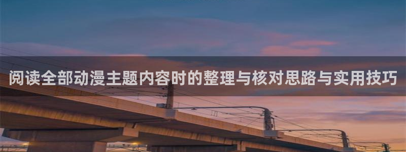 omofun官网入口:阅读全部动漫主题内容时的整理与核对思路与实用技巧配图