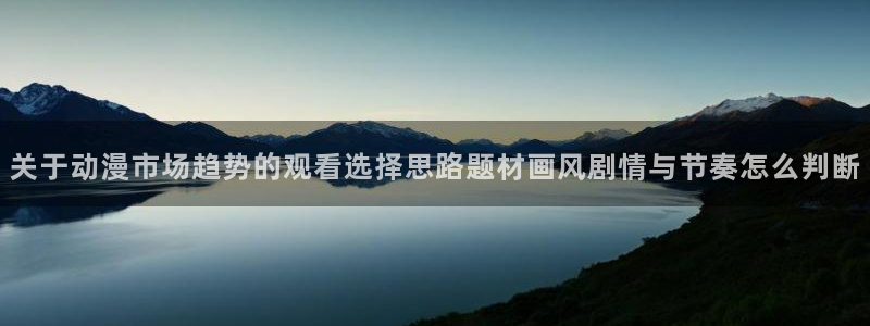 omofun动漫免费:关于动漫市场趋势的观看选择思路题材画风剧情与节奏怎么判断配图