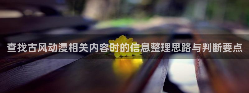 omofun连载动漫:查找古风动漫相关内容时的信息整理思路与判断要点配图