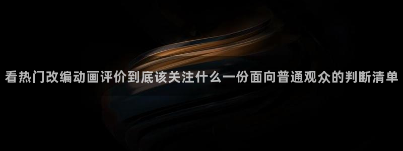 omofun治愈动漫:看热门改编动画评价到底该关注什么一份面向普通观众的判断清单配图