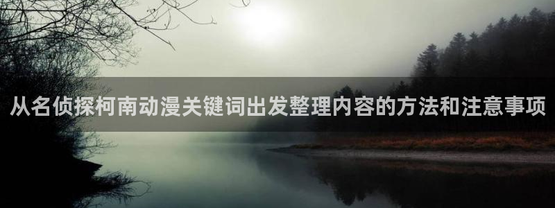 omofun动漫官网高清:从名侦探柯南动漫关键词出发整理内容的方法和注意事项配图