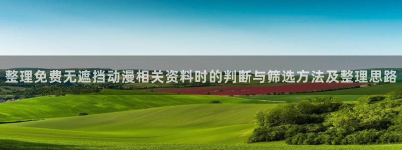 omofun官网:整理免费无遮挡动漫相关资料时的判断与筛选方法及整理思路配图